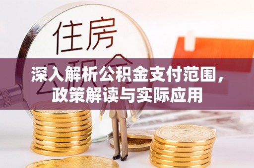 揭东深入解析公积金支付范围，政策解读与实际应用