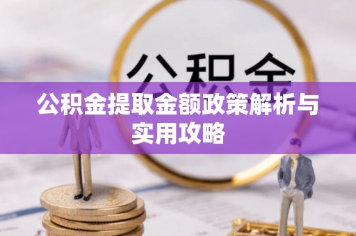 揭东公积金提取金额政策解析与实用攻略