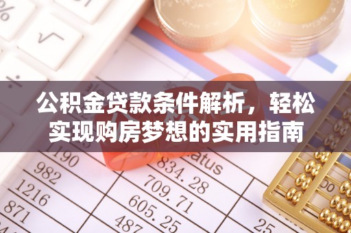 揭东公积金贷款条件解析，轻松实现购房梦想的实用指南