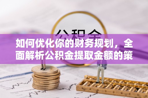 揭东如何优化你的财务规划，全面解析公积金提取金额的策略与技巧