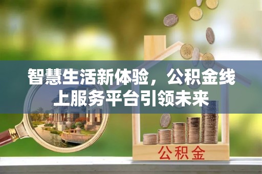 揭东智慧生活新体验，公积金线上服务平台引领未来