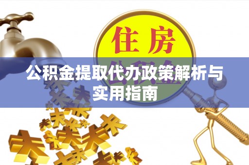 揭东公积金提取代办政策解析与实用指南