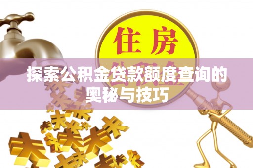 揭东探索公积金贷款额度查询的奥秘与技巧
