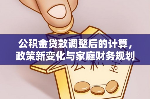 揭东公积金贷款调整后的计算，政策新变化与家庭财务规划