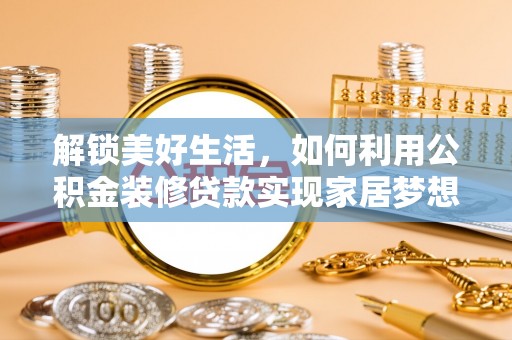揭东解锁美好生活，如何利用公积金装修贷款实现家居梦想
