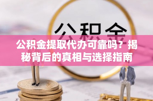 揭东公积金提取代办可靠吗？揭秘背后的真相与选择指南