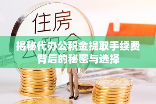 揭东揭秘代办公积金提取手续费背后的秘密与选择