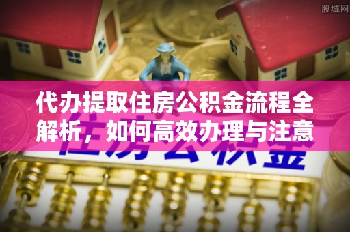 揭东代办提取住房公积金流程全解析，如何高效办理与注意事项