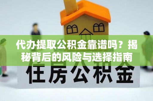 揭东代办提取公积金靠谱吗？揭秘背后的风险与选择指南