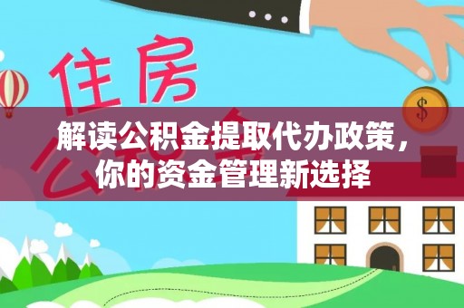 揭东解读公积金提取代办政策，你的资金管理新选择