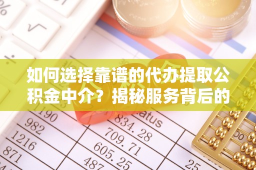 揭东如何选择靠谱的代办提取公积金中介？揭秘服务背后的真相