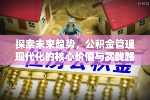 揭东探索未来趋势，公积金管理现代化的核心价值与实践路径