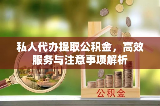 揭东私人代办提取公积金，高效服务与注意事项解析