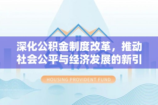 揭东深化公积金制度改革，推动社会公平与经济发展的新引擎