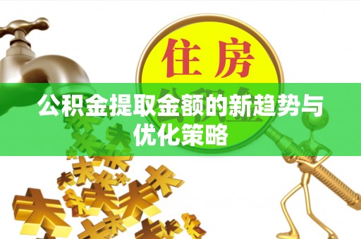 揭东公积金提取金额的新趋势与优化策略