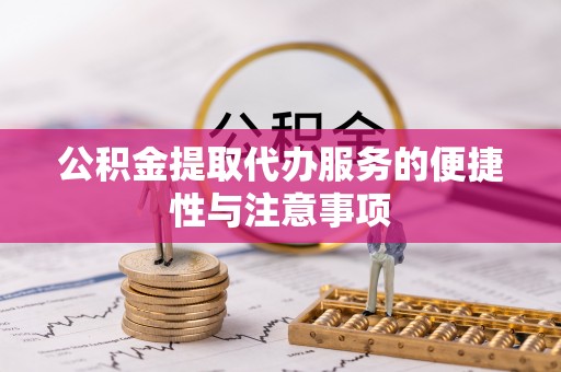 揭东公积金提取代办服务的便捷性与注意事项