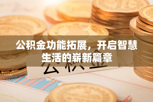 揭东公积金功能拓展，开启智慧生活的崭新篇章