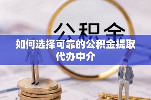 揭东如何选择可靠的公积金提取代办中介