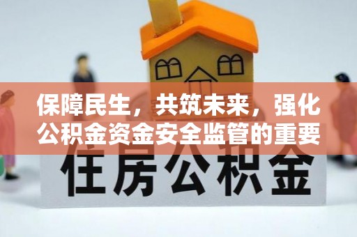 揭东保障民生，共筑未来，强化公积金资金安全监管的重要性