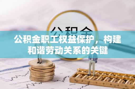 揭东公积金职工权益保护，构建和谐劳动关系的关键