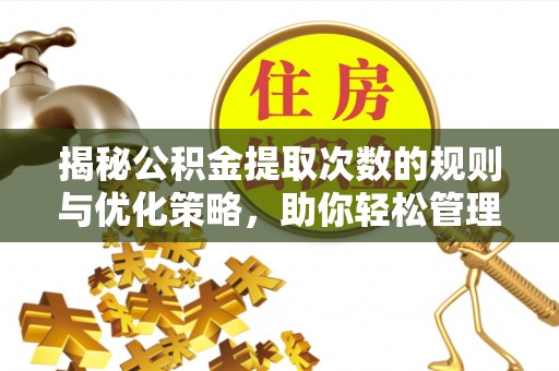 揭东揭秘公积金提取次数的规则与优化策略，助你轻松管理财务