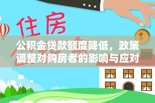 揭东公积金贷款额度降低，政策调整对购房者的影响与应对策略