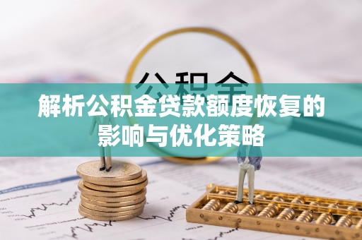 揭东解析公积金贷款额度恢复的影响与优化策略