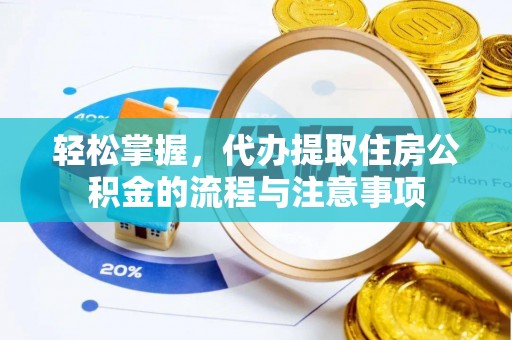 揭东轻松掌握，代办提取住房公积金的流程与注意事项