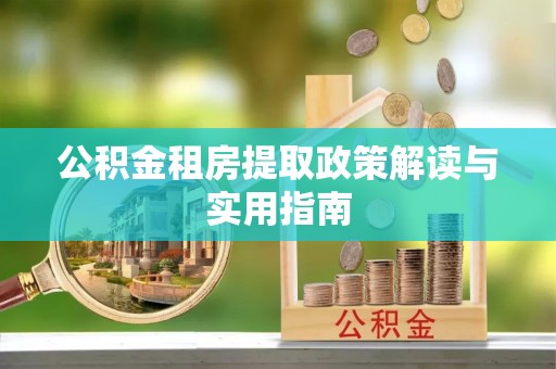 揭东公积金租房提取政策解读与实用指南