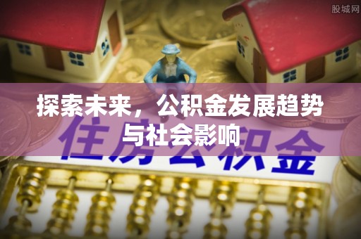 揭东探索未来，公积金发展趋势与社会影响