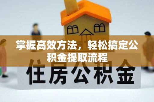 揭东掌握高效方法，轻松搞定公积金提取流程