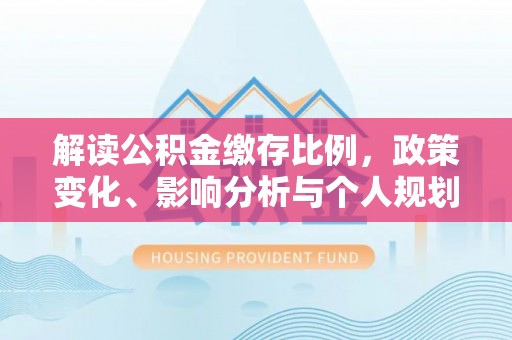 揭东解读公积金缴存比例，政策变化、影响分析与个人规划