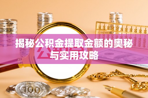 揭东揭秘公积金提取金额的奥秘与实用攻略