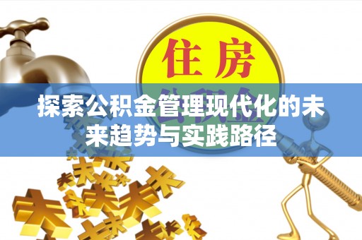 揭东探索公积金管理现代化的未来趋势与实践路径