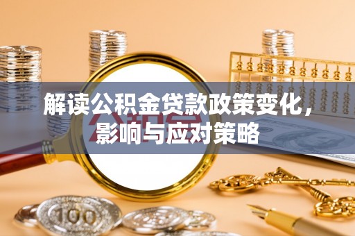 揭东解读公积金贷款政策变化，影响与应对策略