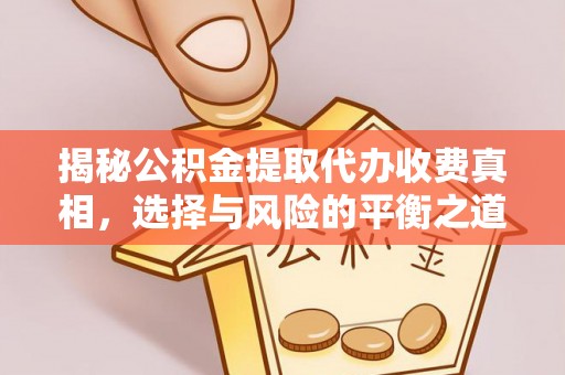 揭东揭秘公积金提取代办收费真相，选择与风险的平衡之道