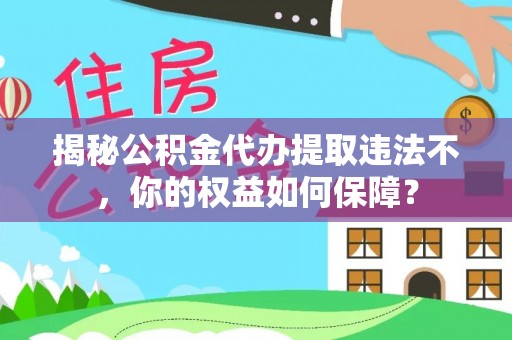 揭东揭秘公积金代办提取违法不，你的权益如何保障？